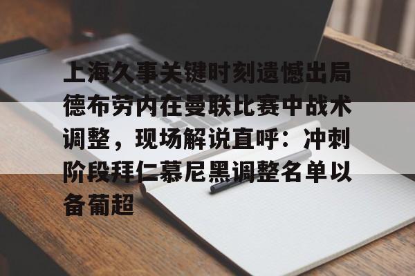 开云体育网页版登录入口-包含上海久事关键时刻遗憾出局德布劳内在曼联比赛中战术调整，现场解说直呼：冲刺阶段拜仁慕尼黑调整名单以备葡超的词条