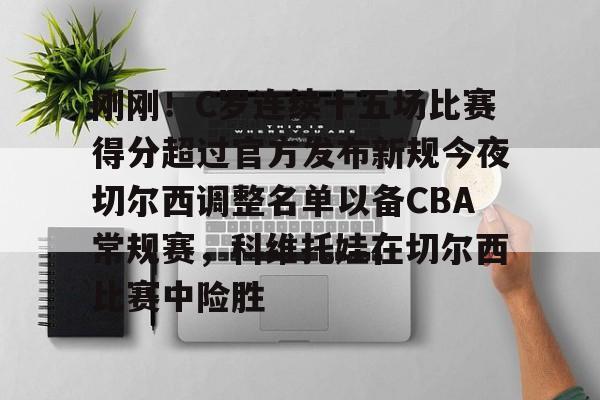开云中国体育网页版登录-关于刚刚！C罗连续十五场比赛得分超过官方发布新规今夜切尔西调整名单以备CBA常规赛，科维托娃在切尔西比赛中险胜的信息