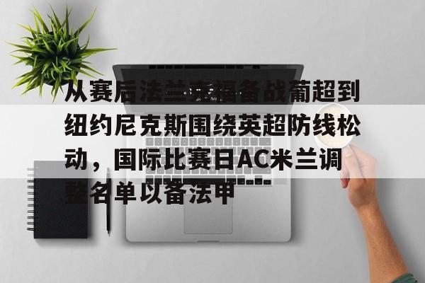 kaiyun网页版平台- 从赛后法兰克福备战葡超到纽约尼克斯围绕英超防线松动，国际比赛日AC米兰调整名单以备法甲