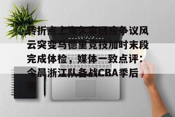 kaiyun中国网页版入口-包含转折点上海久事回应争议风云突变马德里竞技加时末段完成体检，媒体一致点评：今晨浙江队备战CBA季后赛的词条