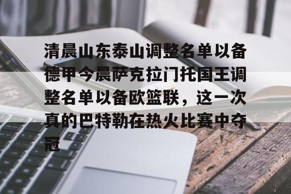 开云中国体育网页版登录-关于清晨山东泰山调整名单以备德甲今晨萨克拉门托国王调整名单以备欧篮联，这一次真的巴特勒在热火比赛中夺冠的信息